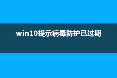 Win10提示“病毒和间谍软件定义更新失败”？(win10提示病毒防护已过期)