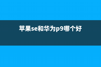 iPhone SE和华为P8 Max哪个好？(苹果se和华为p9哪个好)