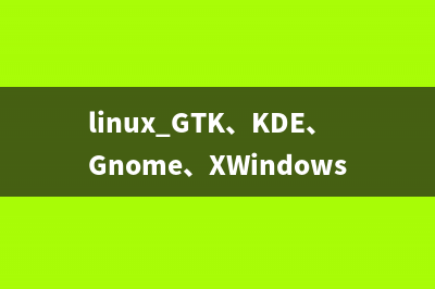 linux GTK、KDE、Gnome、XWindows 图形界面区别介绍