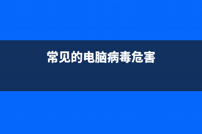 常见的电脑病毒以及种类有哪些？(常见的电脑病毒危害)