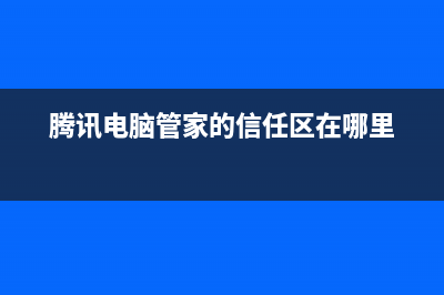 腾讯电脑管家的软件管理怎么样？(腾讯电脑管家的信任区在哪里)