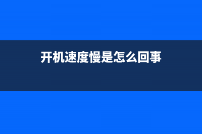 开机速度慢是怎么回事？(开机速度慢是怎么回事)