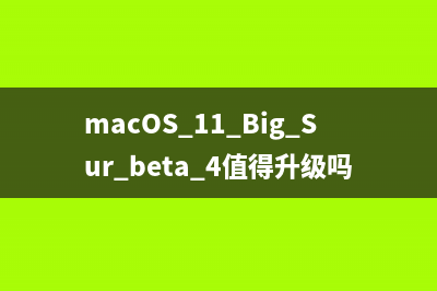 macOS 11 Big Sur beta 4值得升级吗?macOS 11 Big Sur beta 4更新详解