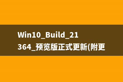 Win10 Build 21364 预览版正式更新(附更新内容)