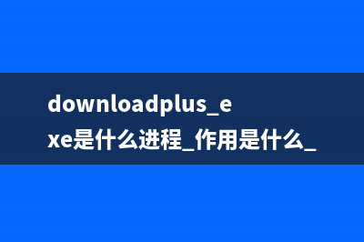 downloadplus.exe是什么进程 作用是什么 downloadplus进程是安全的吗