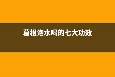 葛根泡水喝的七大功效(图文)(葛根泡水喝的七大功效)
