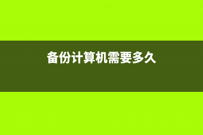 备份计算机需要怎么做？(备份计算机需要多久)