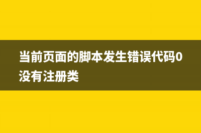 当前页面的脚本发生错误怎么解决(当前页面的脚本发生错误代码0没有注册类)
