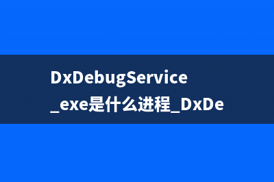DxDebugService.exe是什么进程 DxDebugService进程安全吗