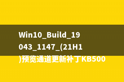 Win10 Build 19043.1147 (21H1)预览通道更新补丁KB5004296(附完整更新日志)