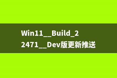 Win11  Build 22471  Dev版更新推送(附更新修复已知问题汇总)