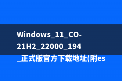 Windows 11 CO-21H2 22000.194 正式版官方下载地址(附esd微软三语直链下载x64+arm64)