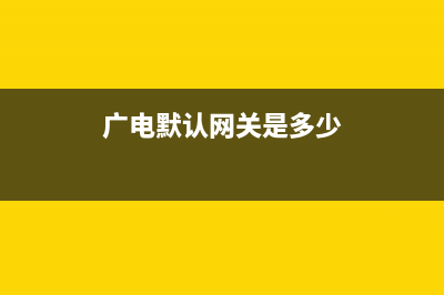 默认网关是多少如何查看详情(广电默认网关是多少)