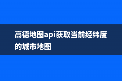 高德地图API-获取位置信息的经纬度(高德地图api获取当前经纬度的城市地图)