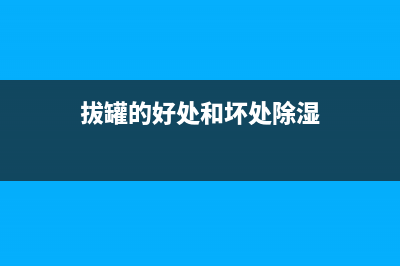 拔罐的好处和坏处(拔罐的好处和坏处除湿)