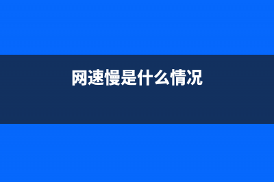 网速很慢是什么原因导致的(网速慢是什么情况)