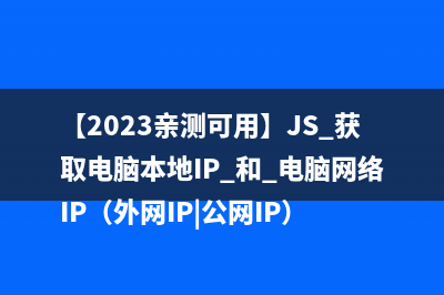 【2023亲测可用】JS 获取电脑本地IP 和 电脑网络IP（外网IP|公网IP）
