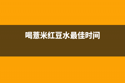喝薏米红豆水最佳时间(图文)(喝薏米红豆水最佳时间)
