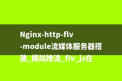 Nginx-http-flv-module流媒体服务器搭建+模拟推流+flv.js在前端html和Vue中播放HTTP-FLV视频流