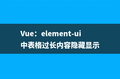 Vue：element-ui中表格过长内容隐藏显示