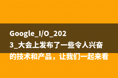 Google I/O 2023 大会上发布了一些令人兴奋的技术和产品，让我们一起来看看吧！