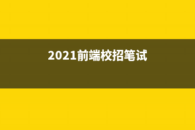 2023前端求职经历回顾及面试题总结(2021前端校招笔试)