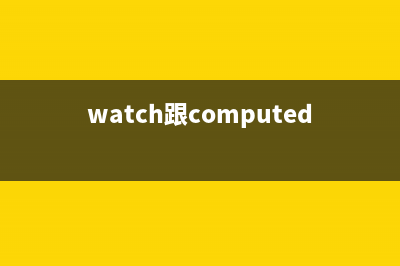 watch跟computed的区别(watch跟computed区别)