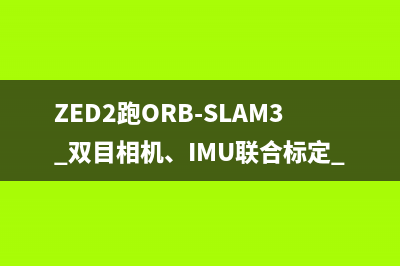 ZED2跑ORB-SLAM3+双目相机、IMU联合标定+显卡驱动与cuda/cudnn安装