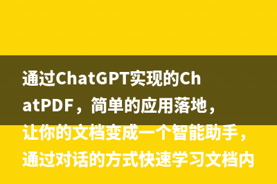 通过ChatGPT实现的ChatPDF，简单的应用落地，让你的文档变成一个智能助手，通过对话的方式快速学习文档内容