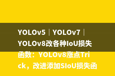 YOLOv5｜YOLOv7｜YOLOv8改各种IoU损失函数：YOLOv8涨点Trick，改进添加SIoU损失函数、EIoU损失函数、GIoU损失函数、α-IoU损失函数