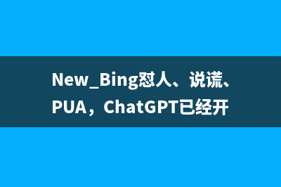 New Bing怼人、说谎、PUA，ChatGPT已经开始胡言乱语了