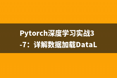 Pytorch深度学习实战3-7：详解数据加载DataLoader与模型处理