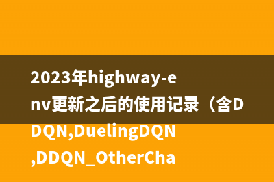 2023年highway-env更新之后的使用记录（含DDQN,DuelingDQN,DDQN+OtherChanges） 入门到入土，再踩坑就不玩原神了