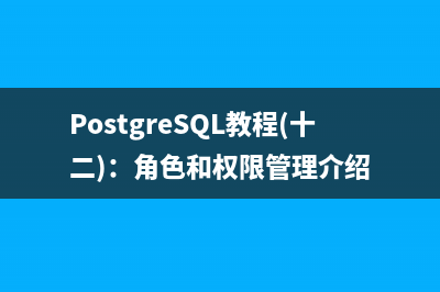PostgreSQL教程(十二)：角色和权限管理介绍