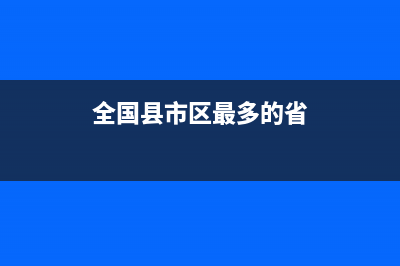 全国省市区县最全最新数据表(数据来源谷歌)(全国县市区最多的省)