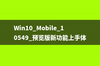 Win10 Mobile预览版10549已知问题与解决方法汇总(win10预览版选哪个)