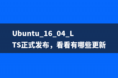 Ubuntu 16.04 LTS正式发布，看看有哪些更新
