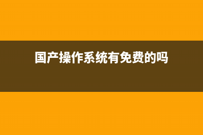 国产操作系统有哪些？国产操作系统哪个好？国产操作系统区别对比介绍(国产操作系统有免费的吗)