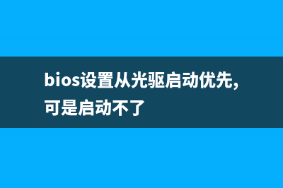 bios设置从光驱启动开机图文教程(bios设置从光驱启动优先,可是启动不了)