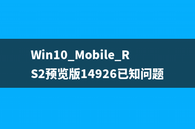 Win10 Mobile RS2预览版14926已知问题和解决方法汇总 谨慎升级