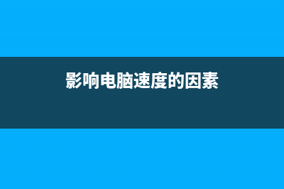 影响电脑速度的因素 影响电脑运行速度的因素有哪些(影响电脑速度的因素)