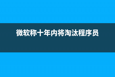 微软称Windows 10周年更新几乎准备就绪 8月2日正式推出(微软称十年内将淘汰程序员)