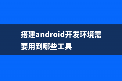 搭建Android开发环境(搭建android开发环境需要用到哪些工具)