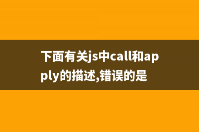 JavaScript中关于class的调用方法(下面有关js中call和apply的描述,错误的是)