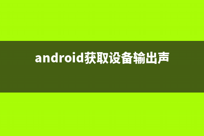 Android获取设备型号和系统版本号、mac地址、IP、屏幕的分辨率(android获取设备输出声音)