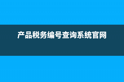 产品税务编号查询系统(产品税务编号查询系统官网) (产品税务编号查询系统官网)