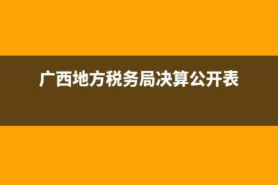 广西地方税务局查询(广西税务12366查询) (广西地方税务局决算公开表)