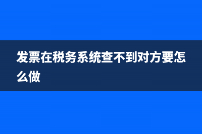 发票在税务系统查不出(发票在税务系统查不到) (发票在税务系统查不到对方要怎么做)