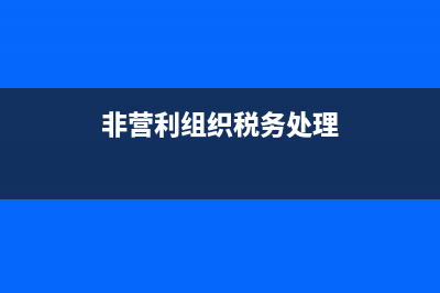 非营利组织税务处理(非营利组织税务处理规定) (非营利组织税务处理)