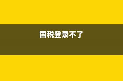 国税平台无法登入(国税登不进去怎么办) (国税登录不了)